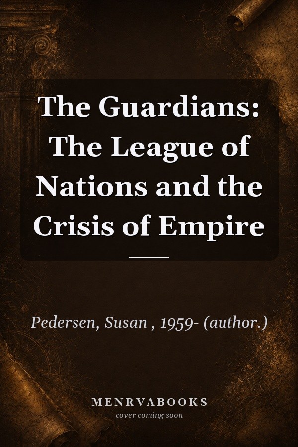 The Guardians: The League of Nations and the Crisis of Empire