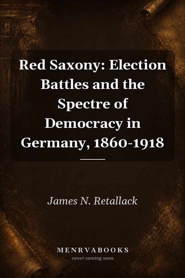 Red Saxony: Election Battles and the Spectre of Democracy in Germany, 1860-1918