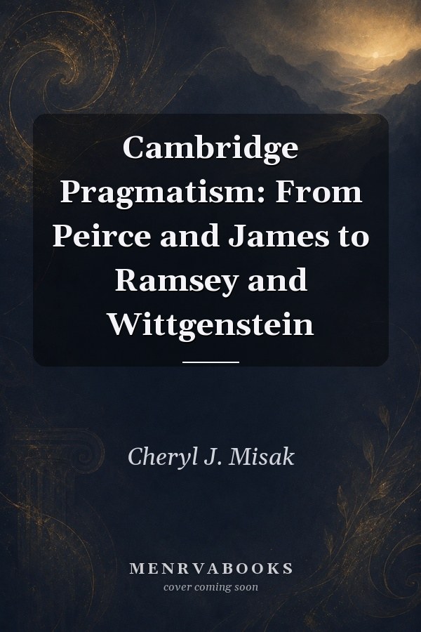 Cambridge Pragmatism: From Peirce and James to Ramsey and Wittgenstein