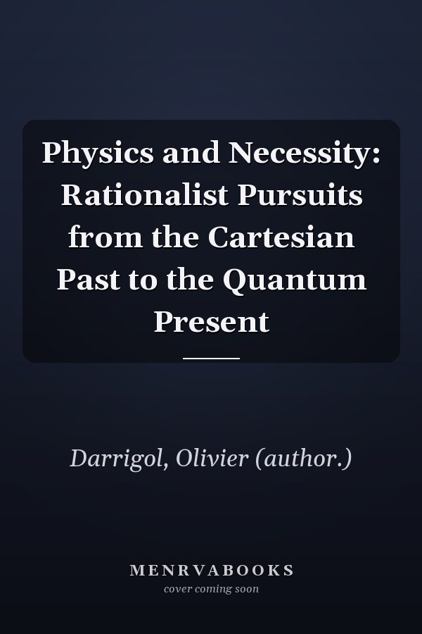 Physics and Necessity: Rationalist Pursuits from the Cartesian Past to the Quantum Present