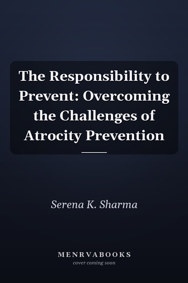 The Responsibility to Prevent: Overcoming the Challenges of Atrocity Prevention