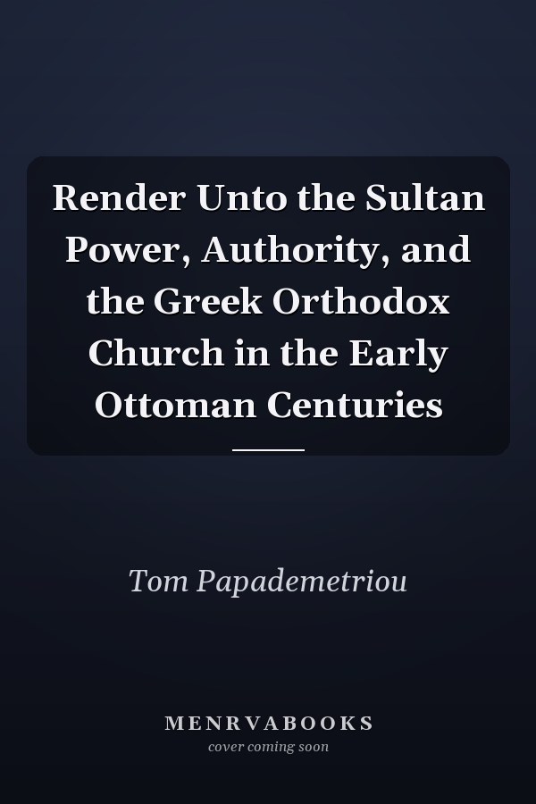 Render Unto the Sultan Power, Authority, and the Greek Orthodox Church in the Early Ottoman Centuries