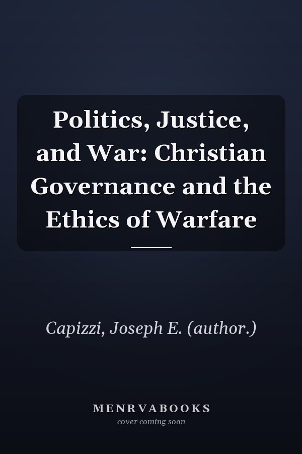 Politics, Justice, and War: Christian Governance and the Ethics of Warfare