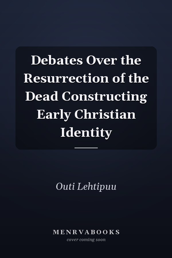 Debates Over the Resurrection of the Dead Constructing Early Christian Identity