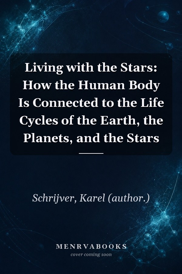 Living with the Stars: How the Human Body Is Connected to the Life Cycles of the Earth, the Planets, and the Stars