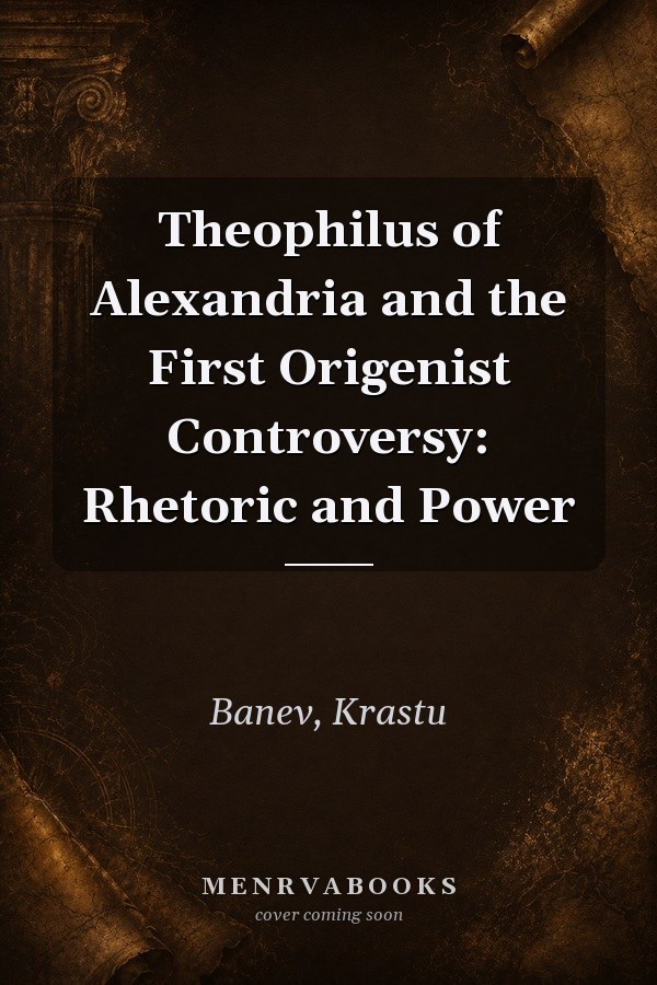 Theophilus of Alexandria and the First Origenist Controversy: Rhetoric and Power