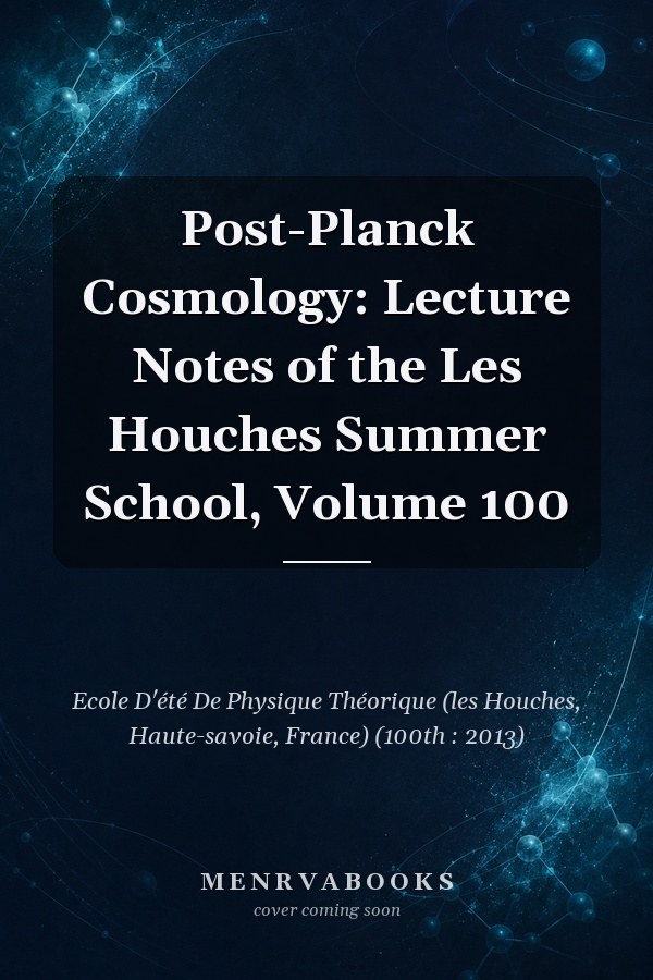 Post-Planck Cosmology: Lecture Notes of the Les Houches Summer School, Volume 100