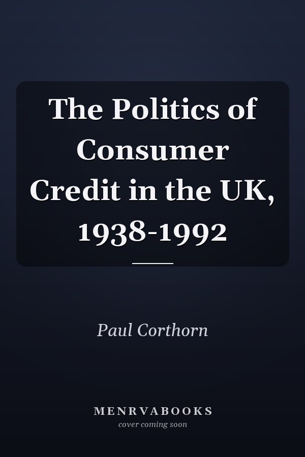 The Politics of Consumer Credit in the UK, 1938-1992