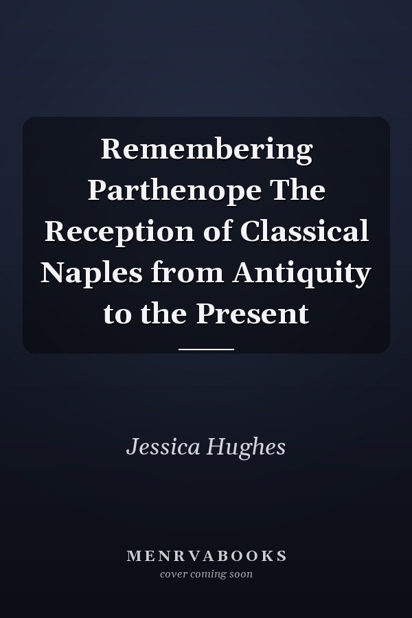 Remembering Parthenope The Reception of Classical Naples from Antiquity to the Present