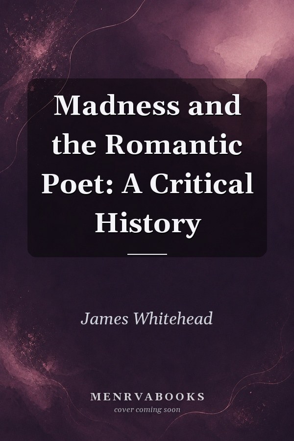 Madness and the Romantic Poet: A Critical History
