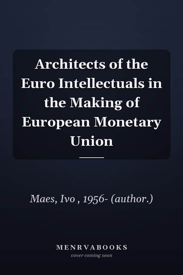 Architects of the Euro Intellectuals in the Making of European Monetary Union