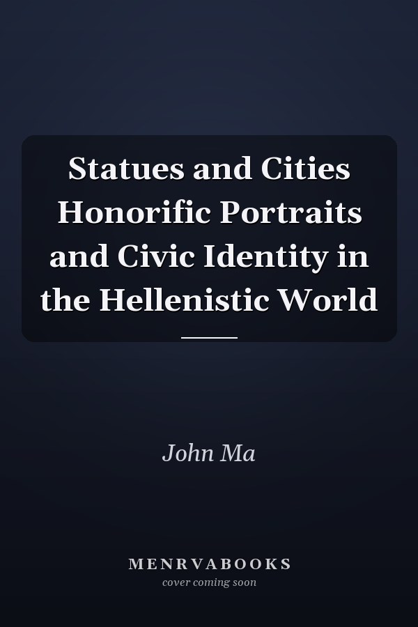 Statues and Cities Honorific Portraits and Civic Identity in the Hellenistic World