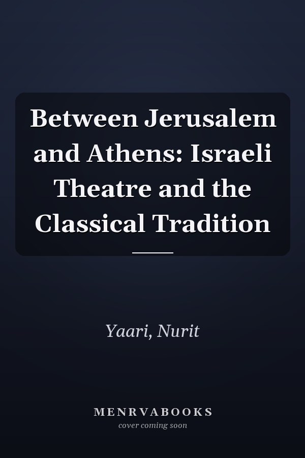 Between Jerusalem and Athens: Israeli Theatre and the Classical Tradition