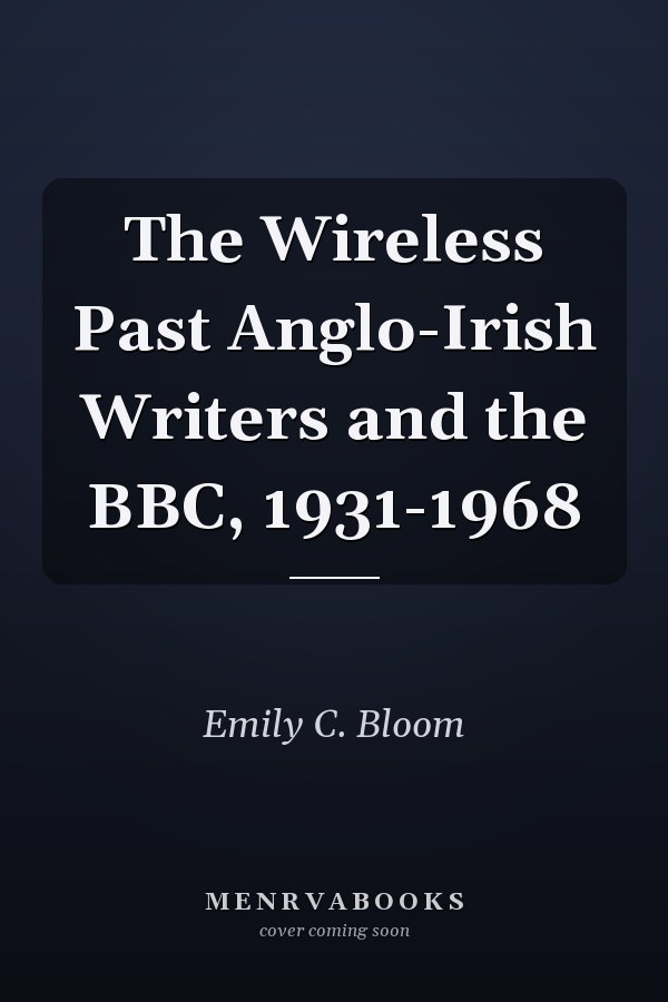 The Wireless Past Anglo-Irish Writers and the BBC, 1931-1968
