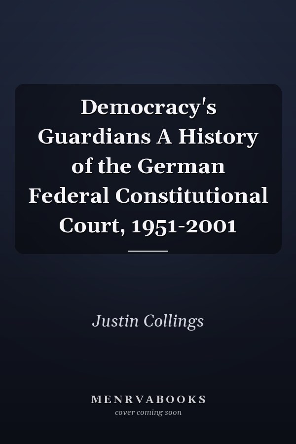 Democracy's Guardians A History of the German Federal Constitutional Court, 1951-2001