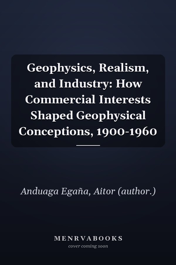Geophysics, Realism, and Industry: How Commercial Interests Shaped Geophysical Conceptions, 1900-1960