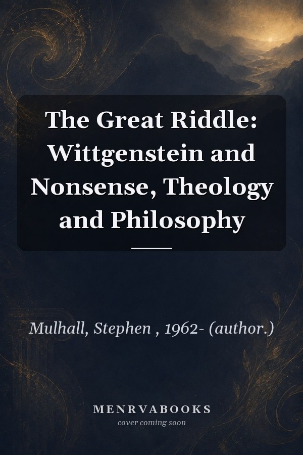The Great Riddle: Wittgenstein and Nonsense, Theology and Philosophy