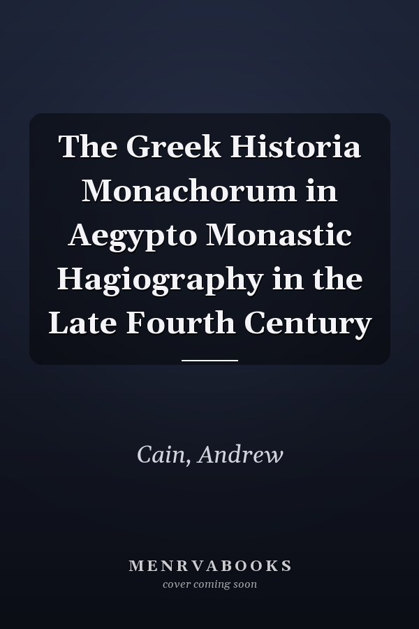 The Greek Historia Monachorum in Aegypto Monastic Hagiography in the Late Fourth Century
