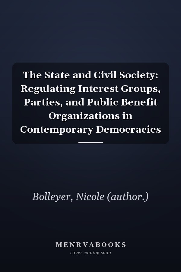 The State and Civil Society: Regulating Interest Groups, Parties, and Public Benefit Organizations in Contemporary Democracies