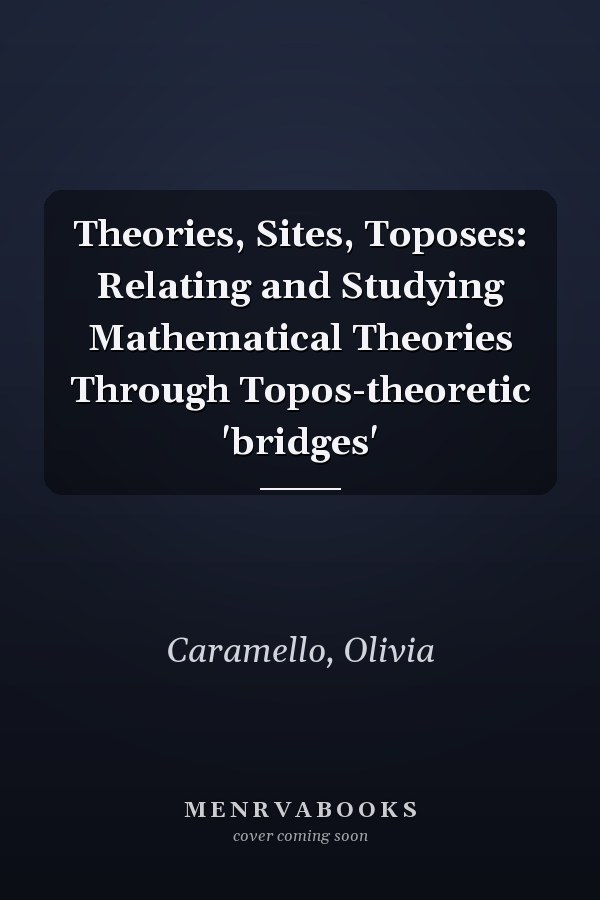 Theories, Sites, Toposes: Relating and Studying Mathematical Theories Through Topos-theoretic 'bridges'