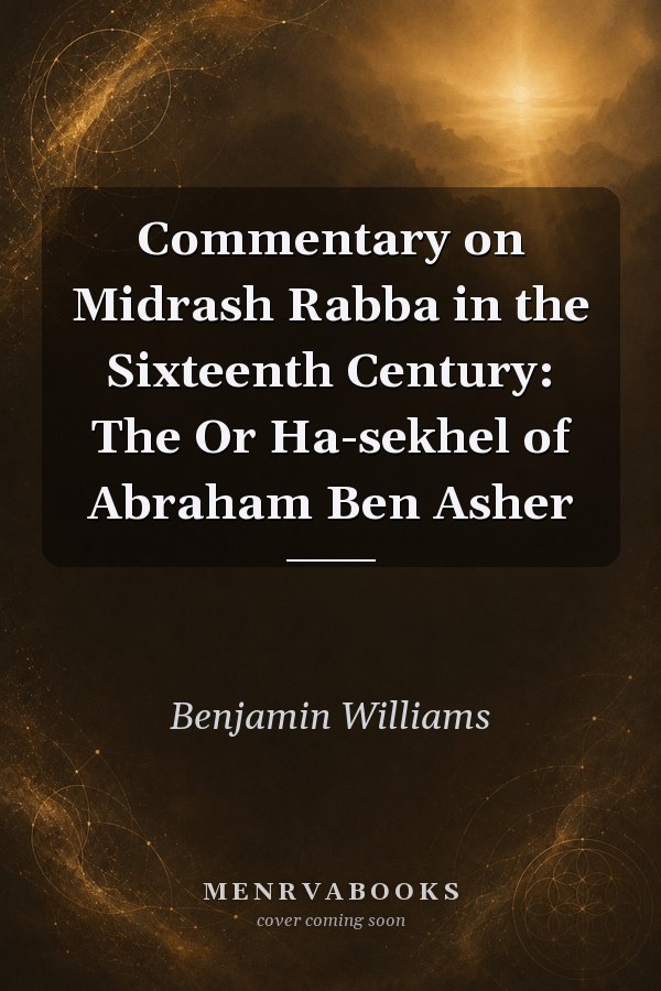 Commentary on Midrash Rabba in the Sixteenth Century: The Or Ha-sekhel of Abraham Ben Asher