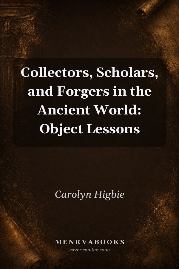 Collectors, Scholars, and Forgers in the Ancient World: Object Lessons