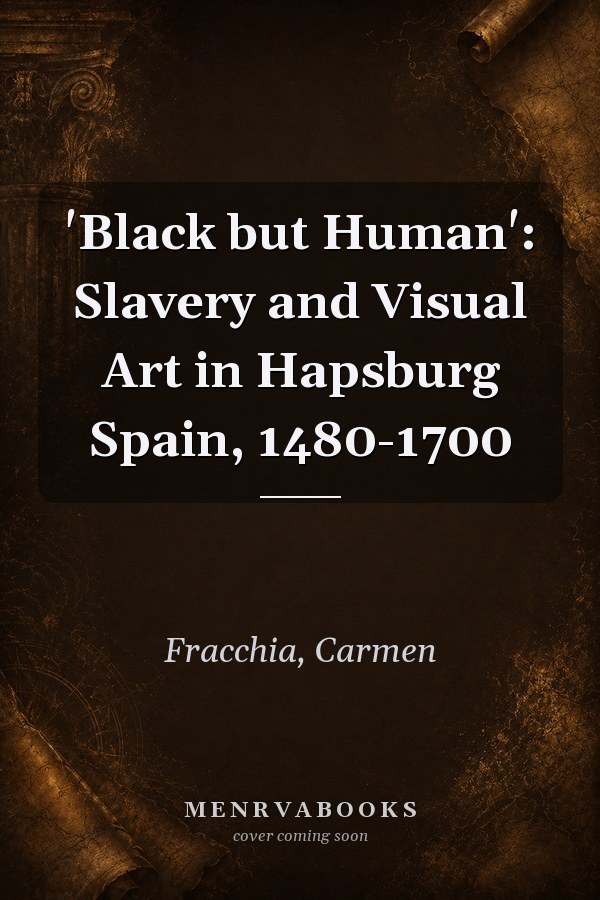 'Black but Human': Slavery and Visual Art in Hapsburg Spain, 1480-1700