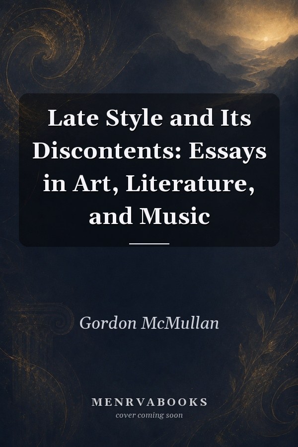 Late Style and Its Discontents: Essays in Art, Literature, and Music