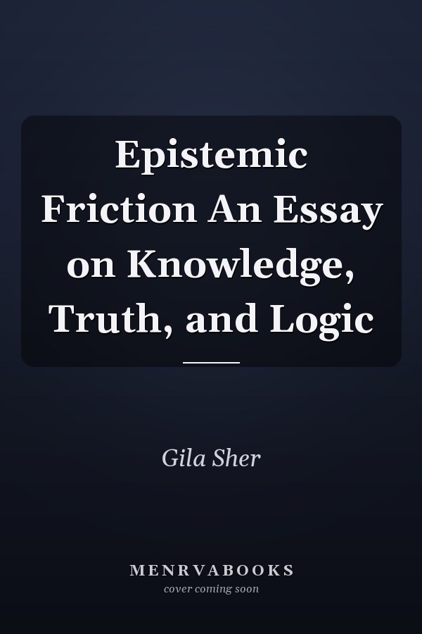 Epistemic Friction An Essay on Knowledge, Truth, and Logic