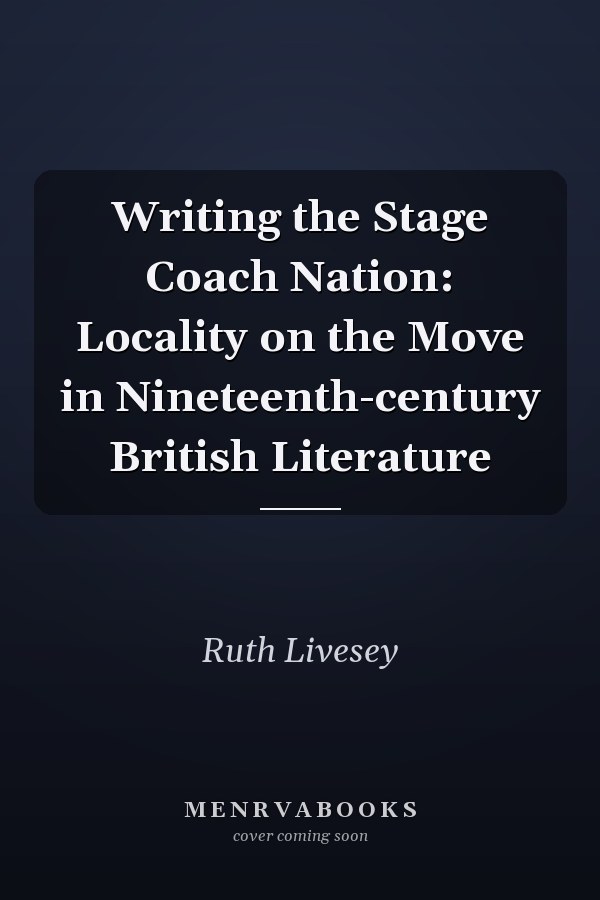 Writing the Stage Coach Nation: Locality on the Move in Nineteenth-century British Literature