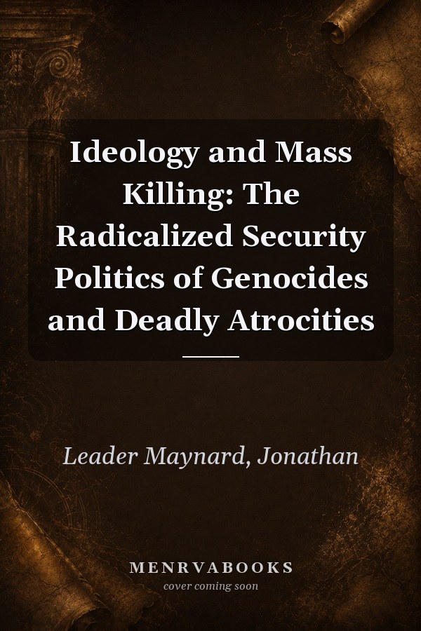Ideology and Mass Killing: The Radicalized Security Politics of Genocides and Deadly Atrocities