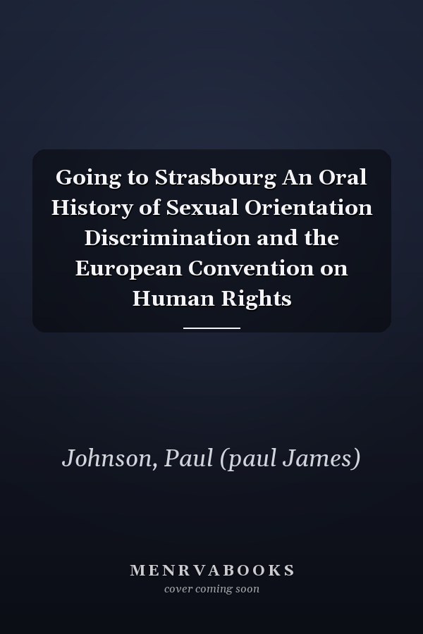 Going to Strasbourg An Oral History of Sexual Orientation Discrimination and the European Convention on Human Rights