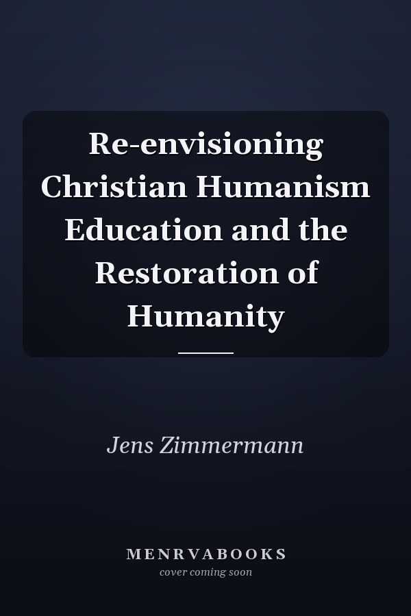 Re-envisioning Christian Humanism Education and the Restoration of Humanity