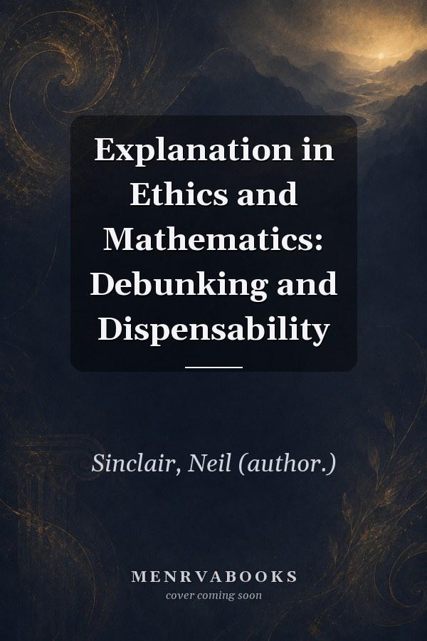 Explanation in Ethics and Mathematics: Debunking and Dispensability