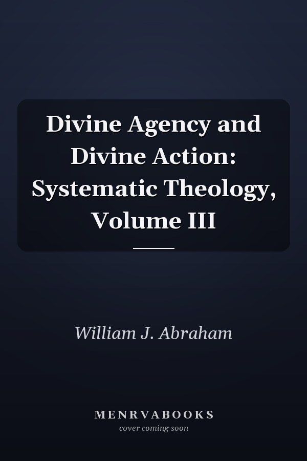 Divine Agency and Divine Action: Systematic Theology, Volume III