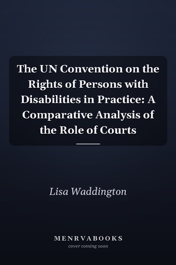 The UN Convention on the Rights of Persons with Disabilities in Practice: A Comparative Analysis of the Role of Courts