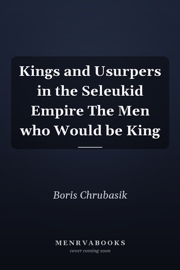 Kings and Usurpers in the Seleukid Empire The Men who Would be King