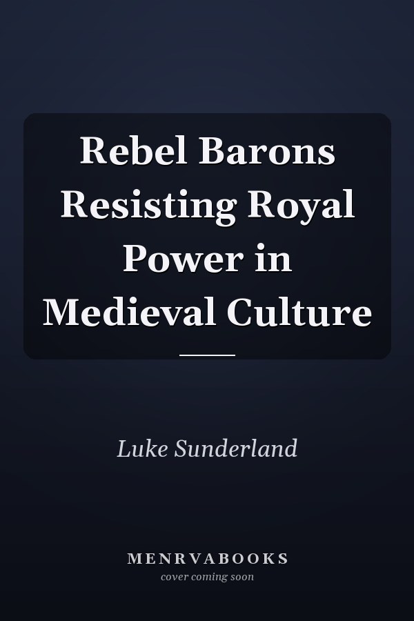 Rebel Barons Resisting Royal Power in Medieval Culture