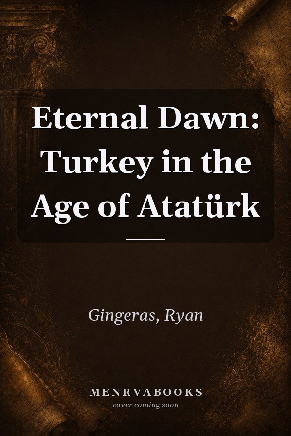 Eternal Dawn: Turkey in the Age of Atatürk