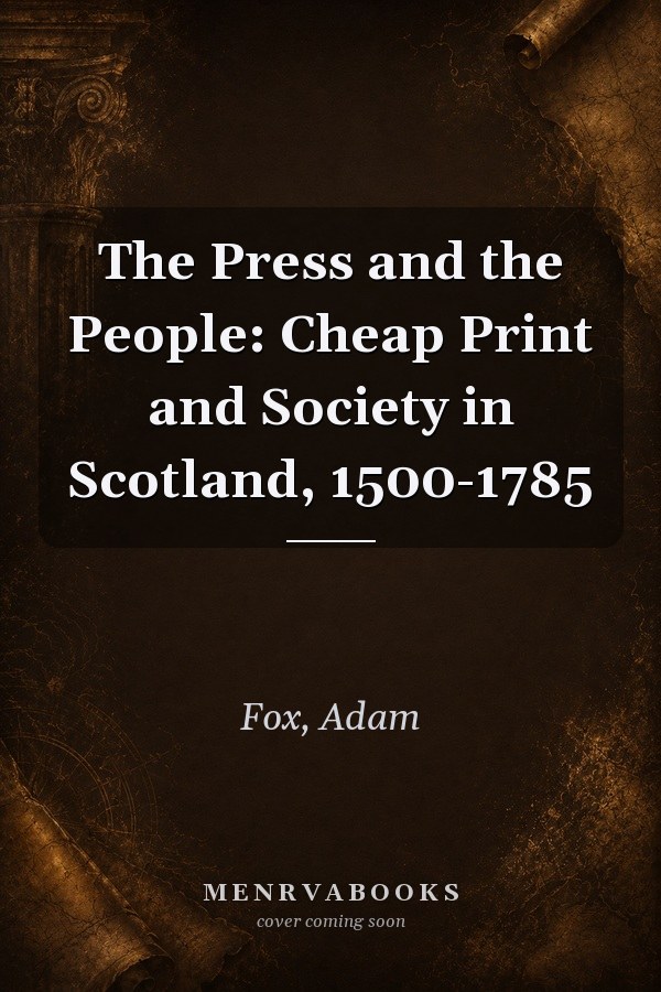 The Press and the People: Cheap Print and Society in Scotland, 1500-1785