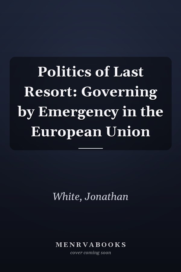 Politics of Last Resort: Governing by Emergency in the European Union