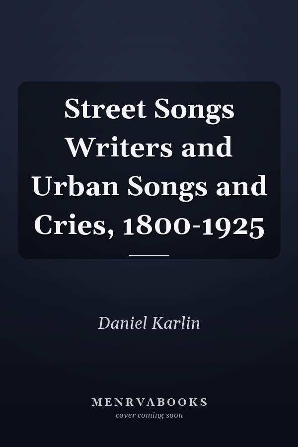 Street Songs Writers and Urban Songs and Cries, 1800-1925