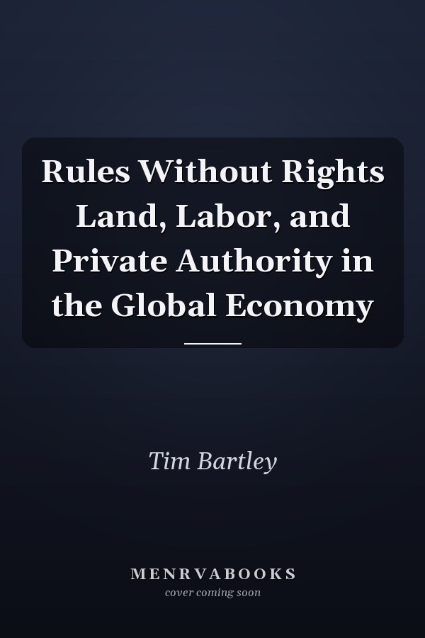 Rules Without Rights Land, Labor, and Private Authority in the Global Economy
