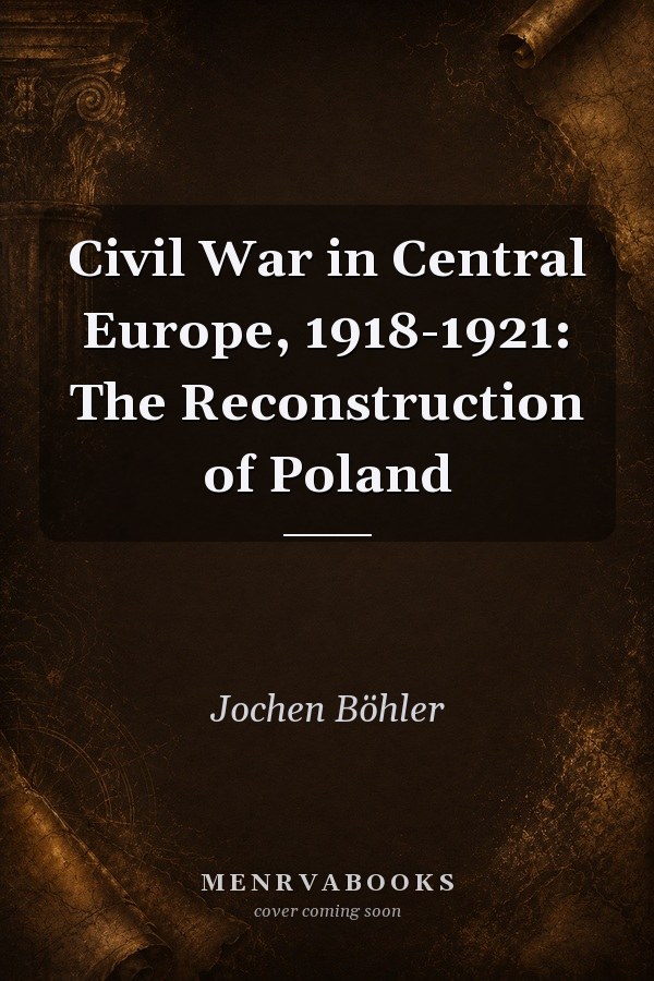 Civil War in Central Europe, 1918-1921: The Reconstruction of Poland
