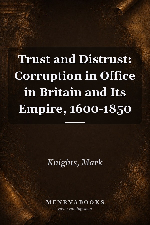 Trust and Distrust: Corruption in Office in Britain and Its Empire, 1600-1850