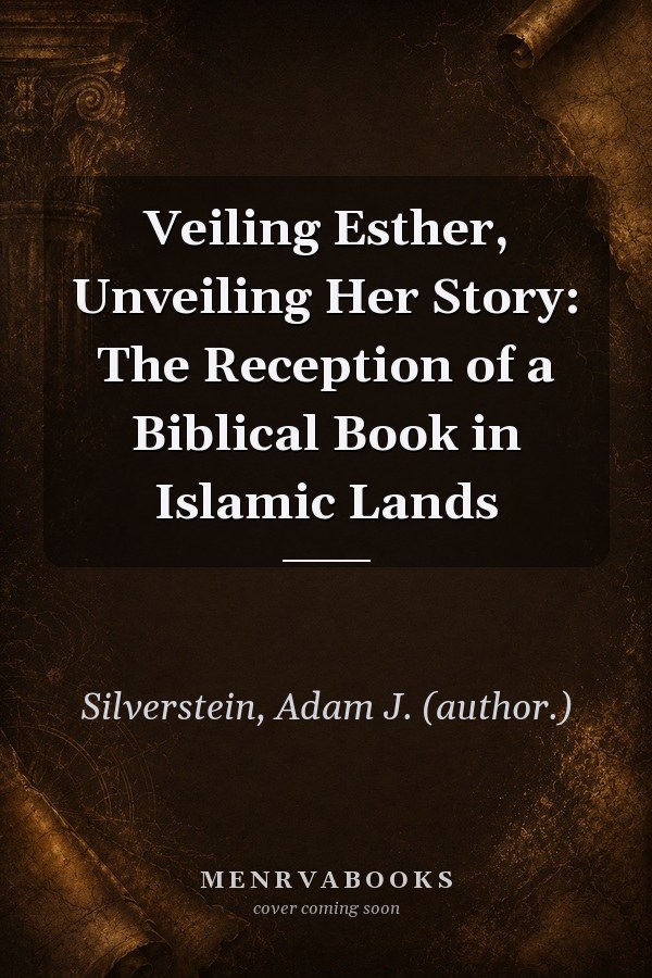 Veiling Esther, Unveiling Her Story: The Reception of a Biblical Book in Islamic Lands