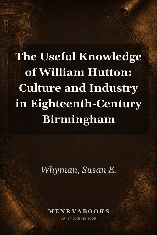 The Useful Knowledge of William Hutton: Culture and Industry in Eighteenth-Century Birmingham