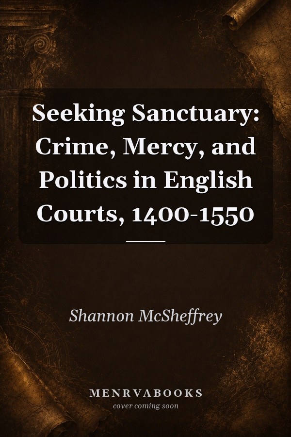 Seeking Sanctuary: Crime, Mercy, and Politics in English Courts, 1400-1550