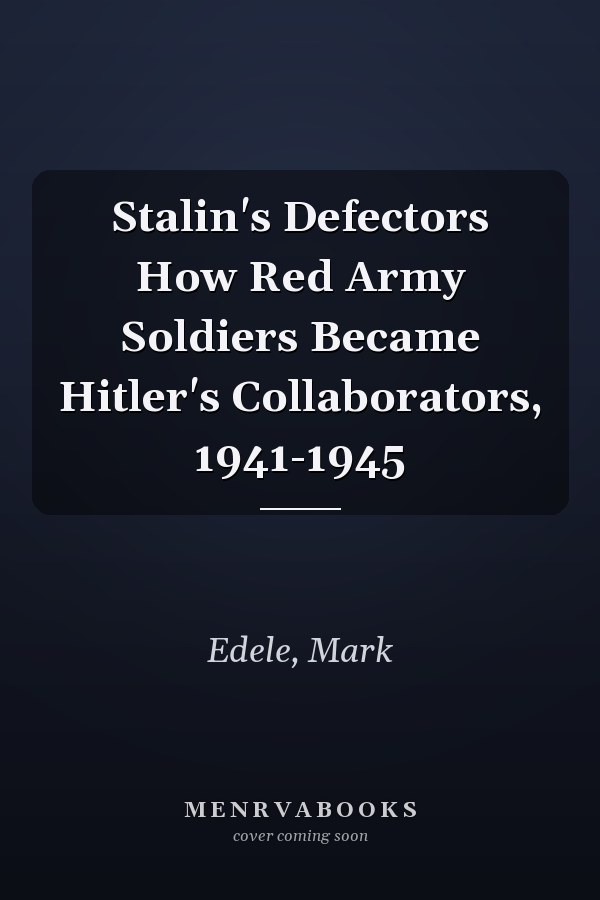Stalin's Defectors How Red Army Soldiers Became Hitler's Collaborators, 1941-1945
