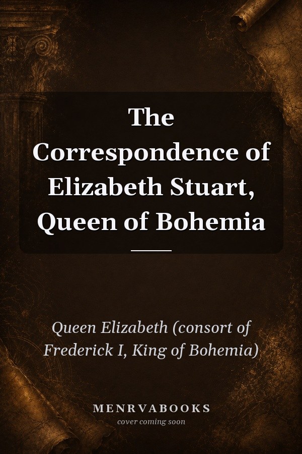The Correspondence of Elizabeth Stuart, Queen of Bohemia